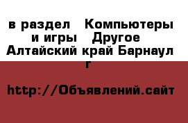  в раздел : Компьютеры и игры » Другое . Алтайский край,Барнаул г.